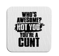 Who’s awesome not you you’re a cunt mug coaster